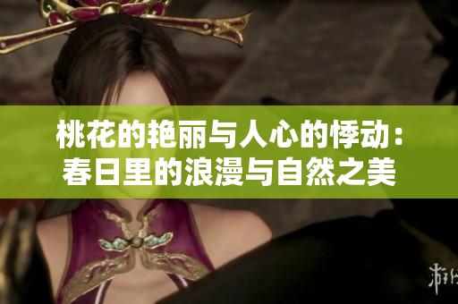 桃花的艷麗與人心的悸動(dòng)：春日里的浪漫與自然之美