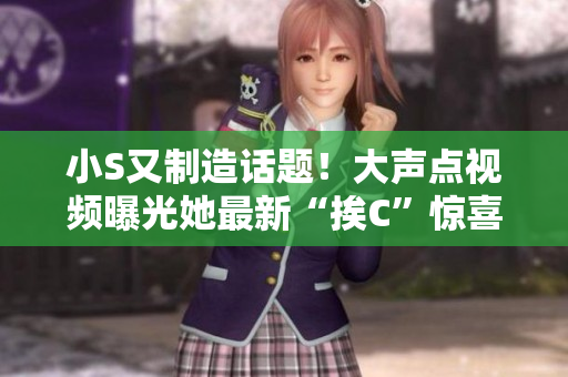 小S又制造話題！大聲點視頻曝光她最新“挨C”驚喜
