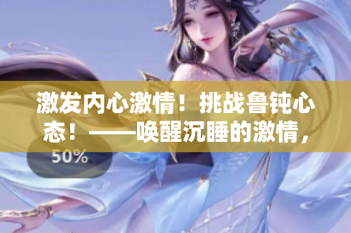 激發(fā)內(nèi)心激情！挑戰(zhàn)魯鈍心態(tài)！——喚醒沉睡的激情，釋放潛藏的能量！