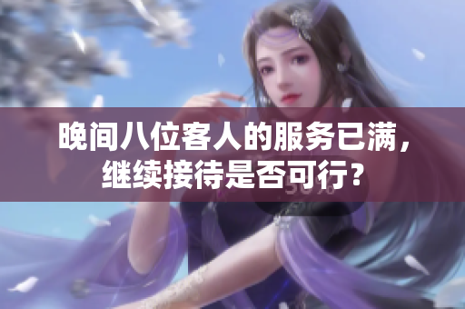 晚間八位客人的服務(wù)已滿(mǎn)，繼續(xù)接待是否可行？
