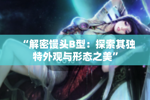 “解密饅頭B型：探索其獨特外觀與形態(tài)之美”