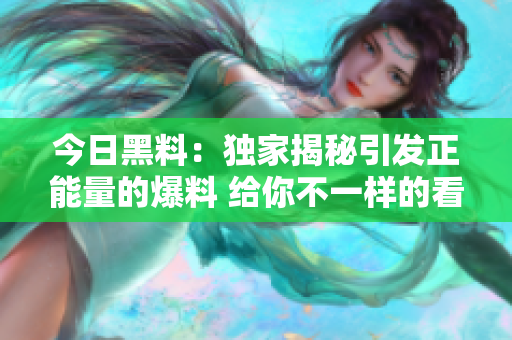 今日黑料：獨家揭秘引發(fā)正能量的爆料 給你不一樣的看法