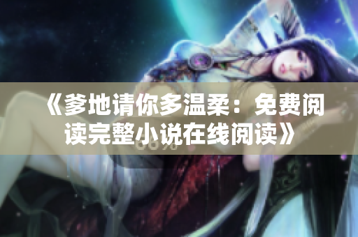 《爹地請(qǐng)你多溫柔：免費(fèi)閱讀完整小說(shuō)在線閱讀》
