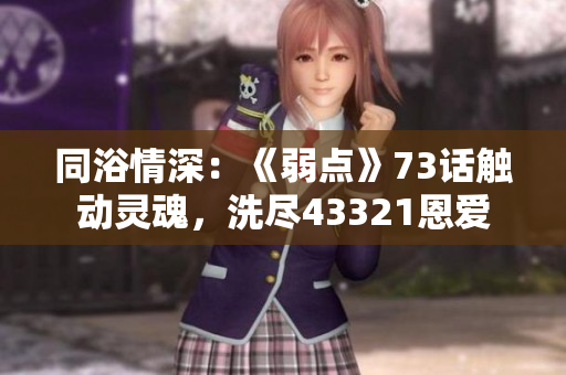 同浴情深：《弱點(diǎn)》73話觸動(dòng)靈魂，洗盡43321恩愛(ài)