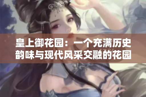 皇上御花園：一個(gè)充滿歷史韻味與現(xiàn)代風(fēng)采交融的花園世界