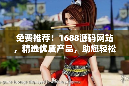 免費(fèi)推薦！1688源碼網(wǎng)站，精選優(yōu)質(zhì)產(chǎn)品，助您輕松開(kāi)啟創(chuàng)業(yè)之路！