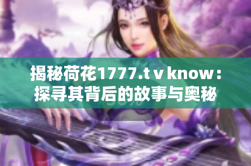 揭秘荷花1777.tⅴknow：探尋其背后的故事與奧秘