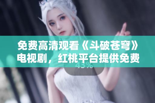 免費(fèi)高清觀看《斗破蒼穹》電視劇，紅桃平臺(tái)提供免費(fèi)在線播放