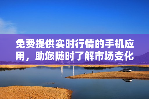 免費提供實時行情的手機(jī)應(yīng)用，助您隨時了解市場變化