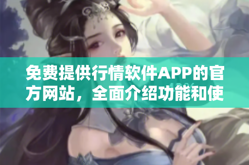 免費(fèi)提供行情軟件APP的官方網(wǎng)站，全面介紹功能和使用方法