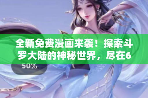 全新免費(fèi)漫畫來襲！探索斗羅大陸的神秘世界，盡在6漫畫！