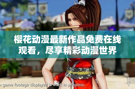 櫻花動(dòng)漫最新作品免費(fèi)在線觀看，盡享精彩動(dòng)漫世界