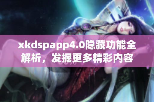 xkdspapp4.0隱藏功能全解析，發(fā)掘更多精彩內(nèi)容