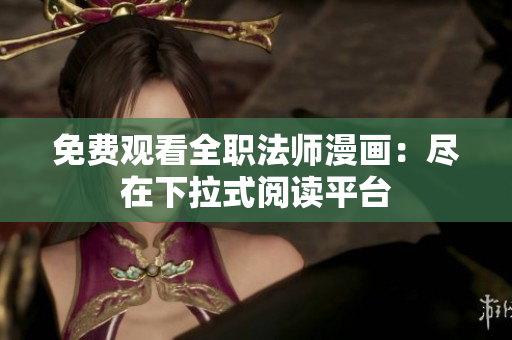 免費觀看全職法師漫畫：盡在下拉式閱讀平臺