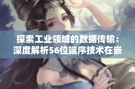 探索工業(yè)領域的數(shù)據(jù)傳輸：深度解析56位端序技術在嵌入式系統(tǒng)中的應用與挑戰(zhàn)