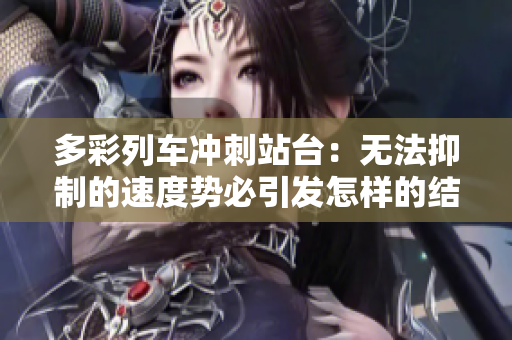 多彩列車沖刺站臺(tái)：無法抑制的速度勢必引發(fā)怎樣的結(jié)局？