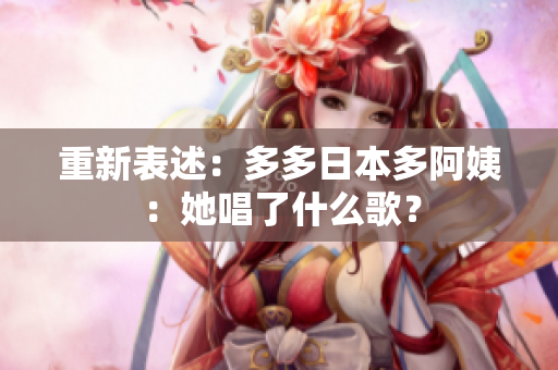 重新表述：多多日本多阿姨：她唱了什么歌？