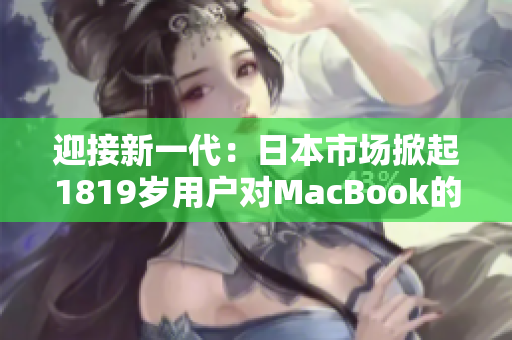 迎接新一代：日本市場掀起1819歲用戶對MacBook的熱情