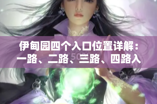 伊甸園四個(gè)入口位置詳解：一路、二路、三路、四路入口分布圖文解析