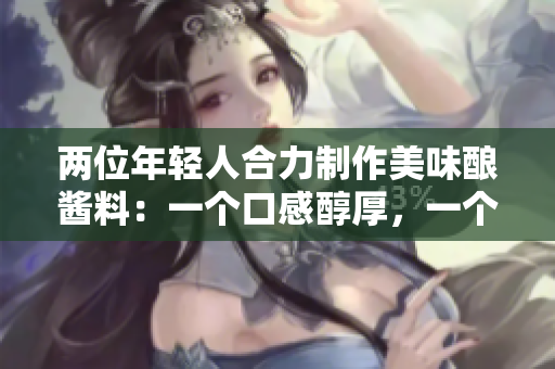 兩位年輕人合力制作美味釀醬料：一個口感醇厚，一個酸甜可口
