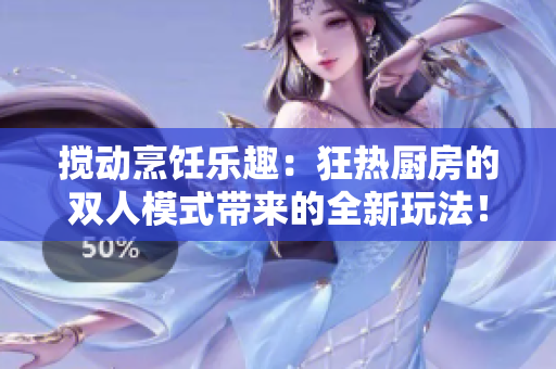 攪動(dòng)烹飪樂趣：狂熱廚房的雙人模式帶來的全新玩法！