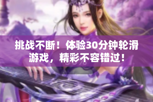 挑戰(zhàn)不斷！體驗30分鐘輪滑游戲，精彩不容錯過！