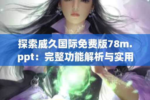 探索威久國際免費版78m.ppt：完整功能解析與實用指南