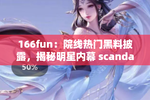 166fun：院線熱門黑料披露，揭秘明星內(nèi)幕 scandal 