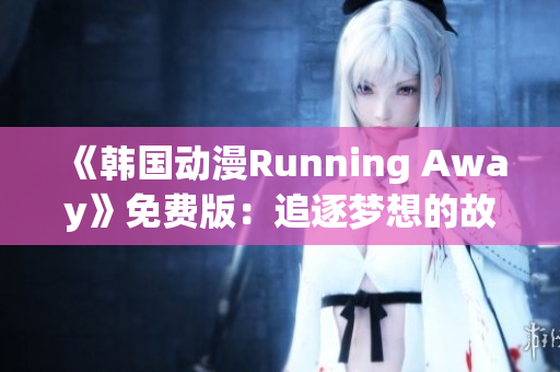 《韓國動漫Running Away》免費版：追逐夢想的故事引領(lǐng)你奔向自由自在！