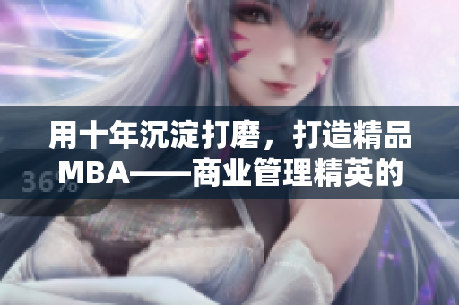 用十年沉淀打磨，打造精品MBA——商業(yè)管理精英的必爭之地