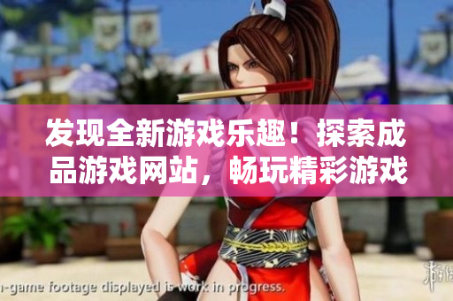 發(fā)現(xiàn)全新游戲樂趣！探索成品游戲網(wǎng)站，暢玩精彩游戲盡在一處！