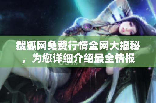 搜狐網(wǎng)免費行情全網(wǎng)大揭秘，為您詳細(xì)介紹最全情報