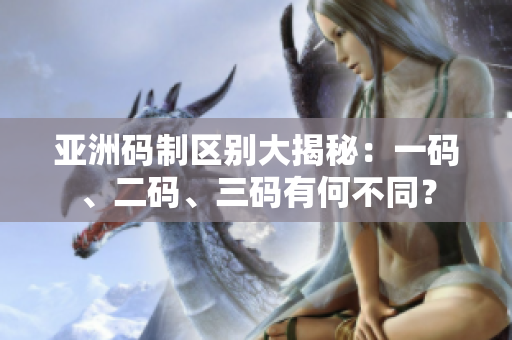 亞洲碼制區(qū)別大揭秘：一碼、二碼、三碼有何不同？