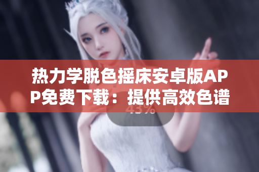 熱力學(xué)脫色搖床安卓版APP免費(fèi)下載：提供高效色譜解決方案