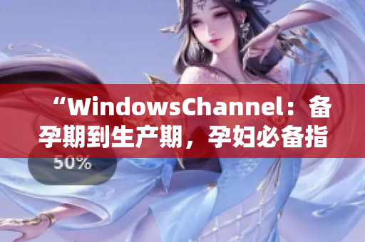 “WindowsChannel：備孕期到生產(chǎn)期，孕婦必備指南”