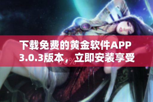 下載免費(fèi)的黃金軟件APP 3.0.3版本，立即安裝享受黃金交易的樂趣