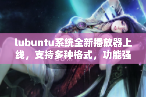 lubuntu系統(tǒng)全新播放器上線，支持多種格式，功能強(qiáng)大