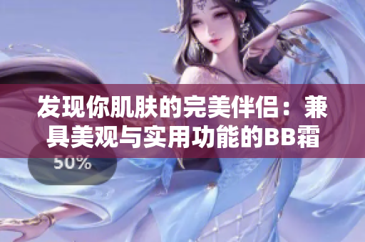 發(fā)現(xiàn)你肌膚的完美伴侶：兼具美觀與實(shí)用功能的BB霜大揭秘!