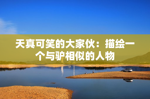 天真可笑的大家伙：描繪一個與驢相似的人物