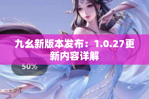 九幺新版本發(fā)布：1.0.27更新內容詳解