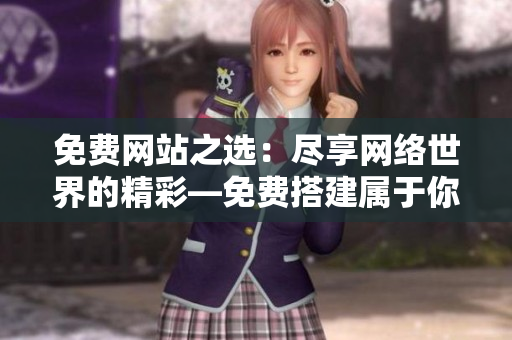 免費(fèi)網(wǎng)站之選：盡享網(wǎng)絡(luò)世界的精彩—免費(fèi)搭建屬于你的個(gè)人網(wǎng)站