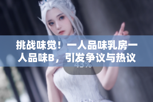 挑戰(zhàn)味覺！一人品味乳房一人品味B，引發(fā)爭(zhēng)議與熱議