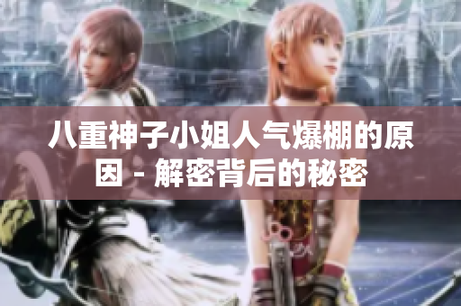 八重神子小姐人氣爆棚的原因 - 解密背后的秘密