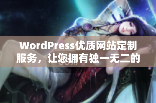 WordPress優(yōu)質(zhì)網(wǎng)站定制服務(wù)，讓您擁有獨(dú)一無二的網(wǎng)站體驗(yàn)