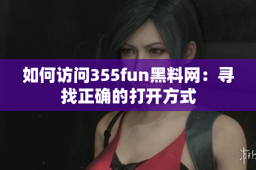 如何訪問355fun黑料網(wǎng)：尋找正確的打開方式