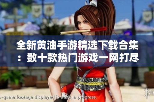 全新黃油手游精選下載合集：數(shù)十款熱門游戲一網(wǎng)打盡，暢玩無阻！