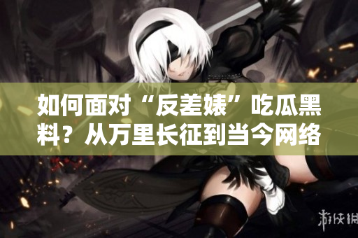 如何面對“反差婊”吃瓜黑料？從萬里長征到當(dāng)今網(wǎng)絡(luò)輿論的啟示