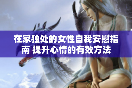 在家獨處的女性自我安慰指南 提升心情的有效方法
