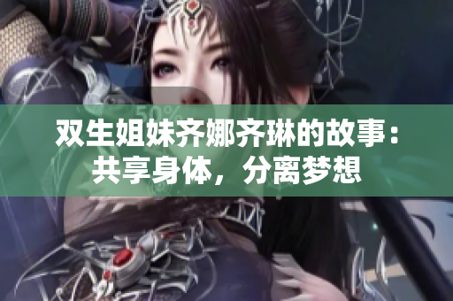 雙生姐妹齊娜齊琳的故事：共享身體，分離夢想