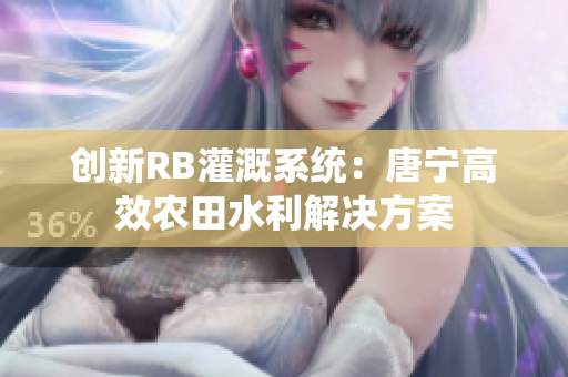 創(chuàng)新RB灌溉系統(tǒng)：唐寧高效農田水利解決方案
